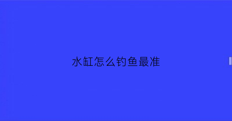 水缸怎么钓鱼最准(水缸怎么钓鱼最准确视频)