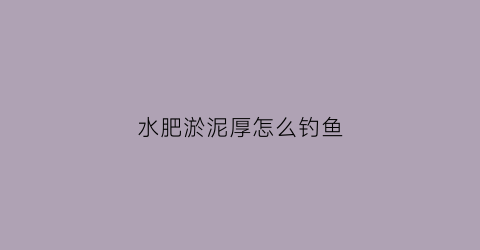 水肥淤泥厚怎么钓鱼