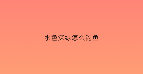 水色深绿怎么钓鱼