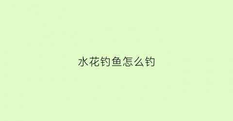 水花钓鱼怎么钓(水花是啥鱼)