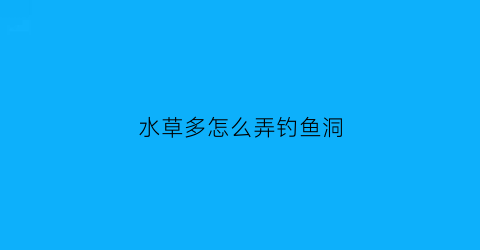 水草多怎么弄钓鱼洞(水草里钓鱼)