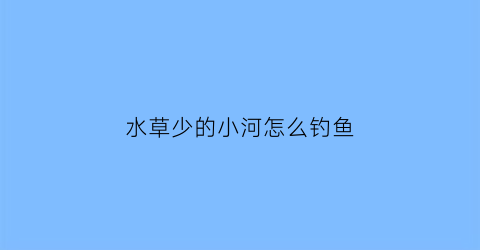 水草少的小河怎么钓鱼