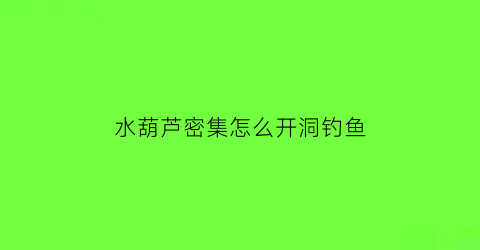 水葫芦密集怎么开洞钓鱼(在水葫芦多的地方钓鱼不开口)