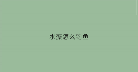 水藻怎么钓鱼(水藻怎么治理)