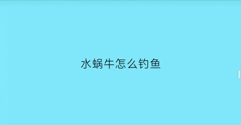 “水蜗牛怎么钓鱼(水蜗牛怎么养吃什么)