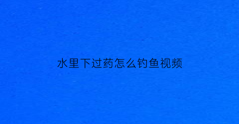 “水里下过药怎么钓鱼视频(水库下药之后鱼多久能完全恢复)