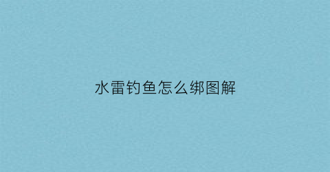 水雷钓鱼怎么绑图解(水雷钓法)