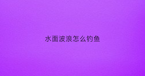水面波浪怎么钓鱼
