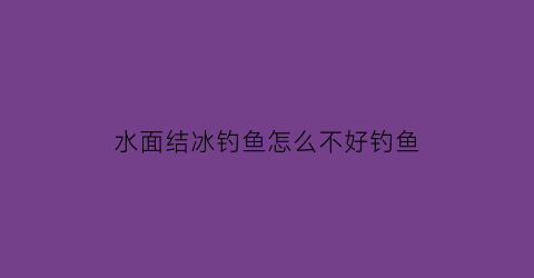 水面结冰钓鱼怎么不好钓鱼