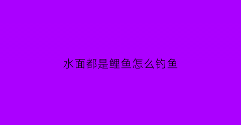 水面都是鲤鱼怎么钓鱼(大水面钓鲤鱼用什么饵)