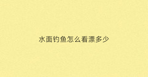 水面钓鱼怎么看漂多少(钓鱼怎么看水深水浅要怎么调漂)