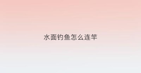 水面钓鱼怎么连竿