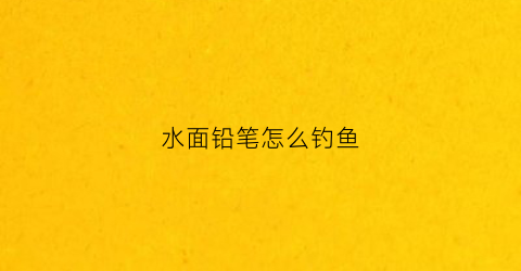 水面铅笔怎么钓鱼