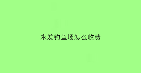 永发钓鱼场怎么收费