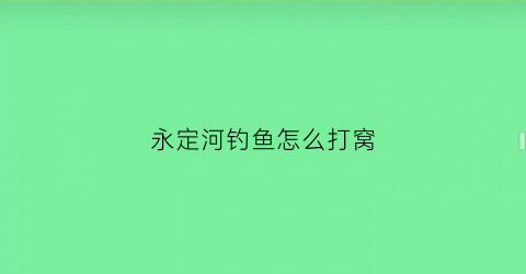 永定河钓鱼怎么打窝(2020年永定河野钓怎样)