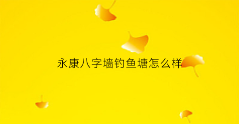 永康八字墙钓鱼塘怎么样(永康市八字墙)