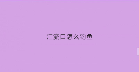 “汇流口怎么钓鱼(汇流点是什么意思)