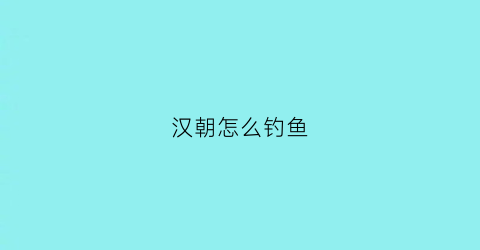 汉朝怎么钓鱼(汉王钓鱼)