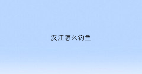汉江怎么钓鱼(汉江野钓)