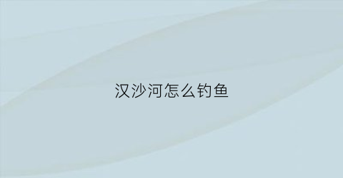 汉沙河怎么钓鱼