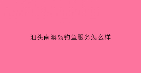 汕头南澳岛钓鱼服务怎么样