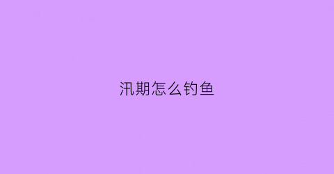 汛期怎么钓鱼