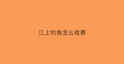 江上钓鱼怎么收费