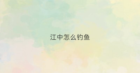 江中怎么钓鱼
