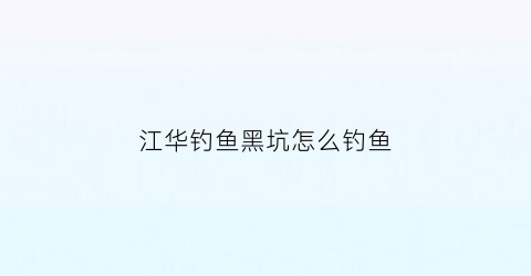江华钓鱼黑坑怎么钓鱼(江华有漂流吗)