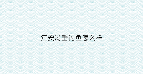 江安湖垂钓鱼怎么样(成都江安湖垂钓中心收费标准)