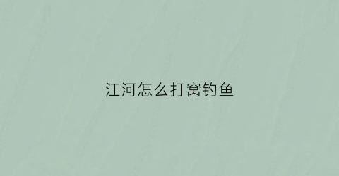 江河怎么打窝钓鱼(江河如何打窝聚鱼)