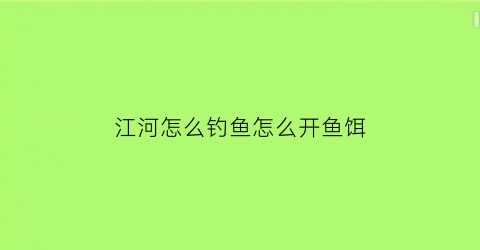 江河怎么钓鱼怎么开鱼饵