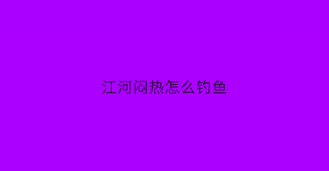 江河闷热怎么钓鱼