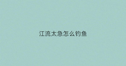 江流太急怎么钓鱼