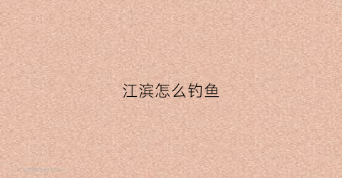 江滨怎么钓鱼(滨江钓鱼点)