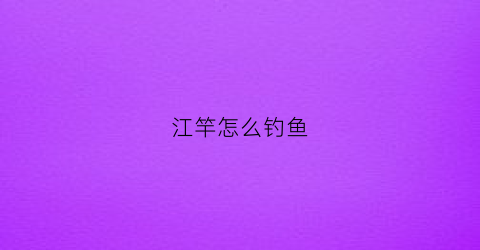 江竿怎么钓鱼(江钓用什么竿钓好)