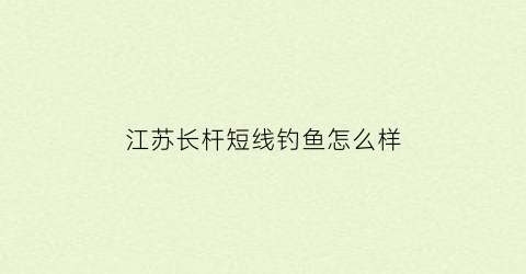 江苏长杆短线钓鱼怎么样