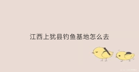 江西上犹县钓鱼基地怎么去(上犹江水库钓鱼)