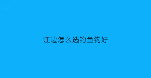 “江边怎么选钓鱼钩好(江边野钓怎么选位置)