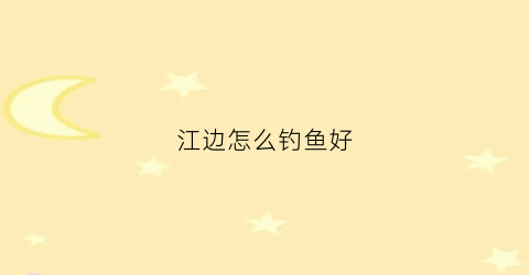江边怎么钓鱼好(在江边如何才能钓到鱼)