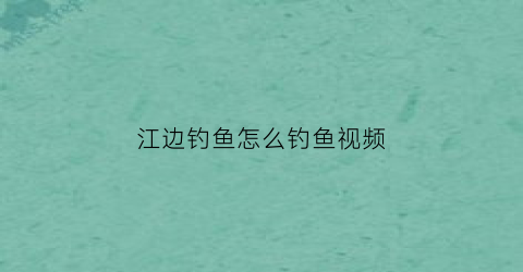 江边钓鱼怎么钓鱼视频(江边怎样钓鱼)