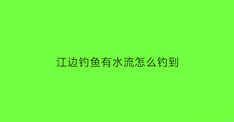 江边钓鱼有水流怎么钓到