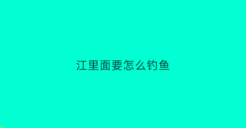 江里面要怎么钓鱼