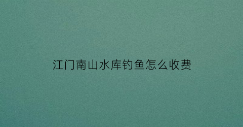 江门南山水库钓鱼怎么收费(南山水库可以游泳吗)