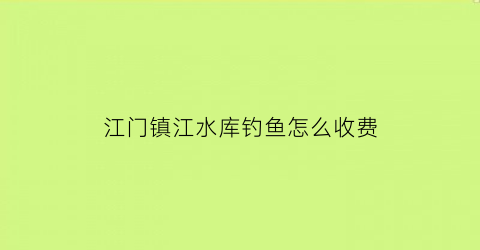 江门镇江水库钓鱼怎么收费