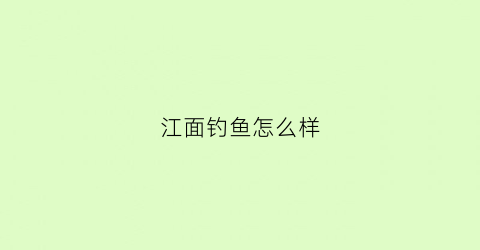 “江面钓鱼怎么样(江边钓鱼)