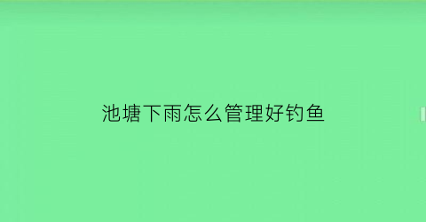池塘下雨怎么管理好钓鱼(池塘下雨天需要打氧吗)
