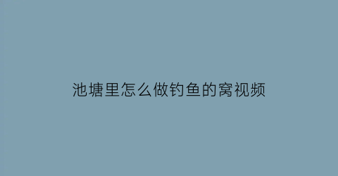 “池塘里怎么做钓鱼的窝视频(池塘里钓鱼怎么才钓到鱼啊)