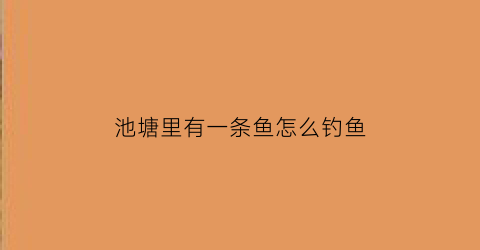 池塘里有一条鱼怎么钓鱼(池塘里有一条鱼怎么钓鱼视频)