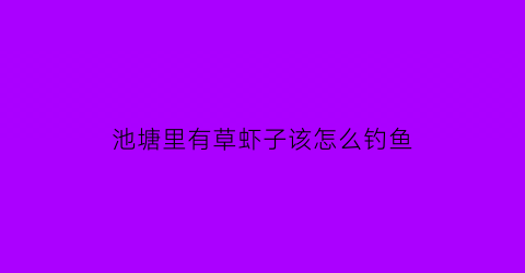 池塘里有草虾子该怎么钓鱼(虾塘放草鱼)